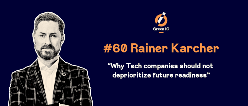 GreenIO Blog - Episode 60 - Why Tech companies should not deprioritize future readiness with Rainer Karcher