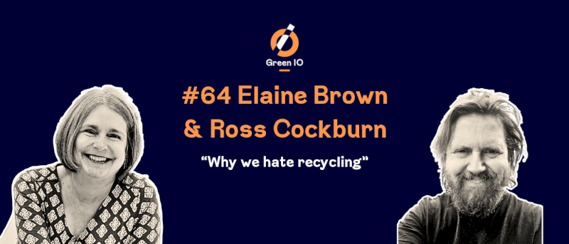 GreenIO Blog - Episode 64 - Why we hate recycling with Elaine Brown and Ross Cockburn