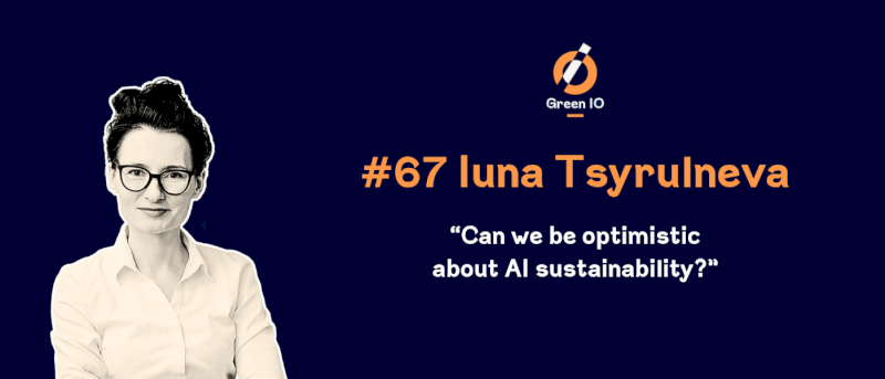 GreenIO Blog - Episode 67 - Can we be optimistic about AI sustainability? With Iuna Tsyrulneva